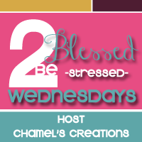 Chamel's Creations Blog::2 Blessed 2 Be Stressed - Wednesdays!